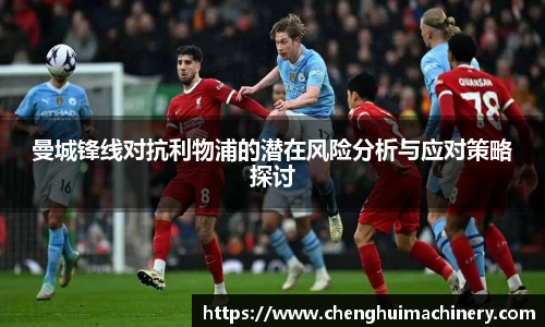 曼城锋线对抗利物浦的潜在风险分析与应对策略探讨