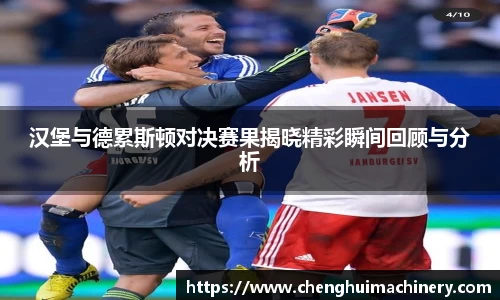 汉堡与德累斯顿对决赛果揭晓精彩瞬间回顾与分析