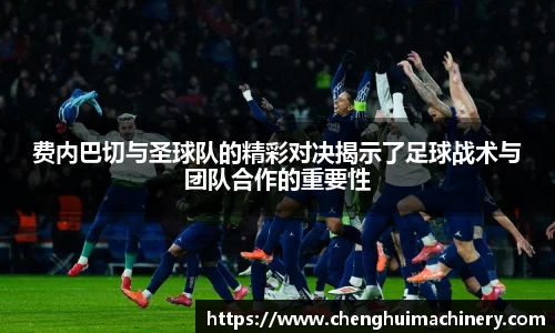 费内巴切与圣球队的精彩对决揭示了足球战术与团队合作的重要性