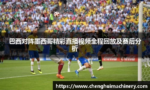 巴西对阵墨西哥精彩直播视频全程回放及赛后分析