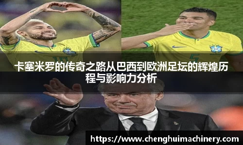 卡塞米罗的传奇之路从巴西到欧洲足坛的辉煌历程与影响力分析